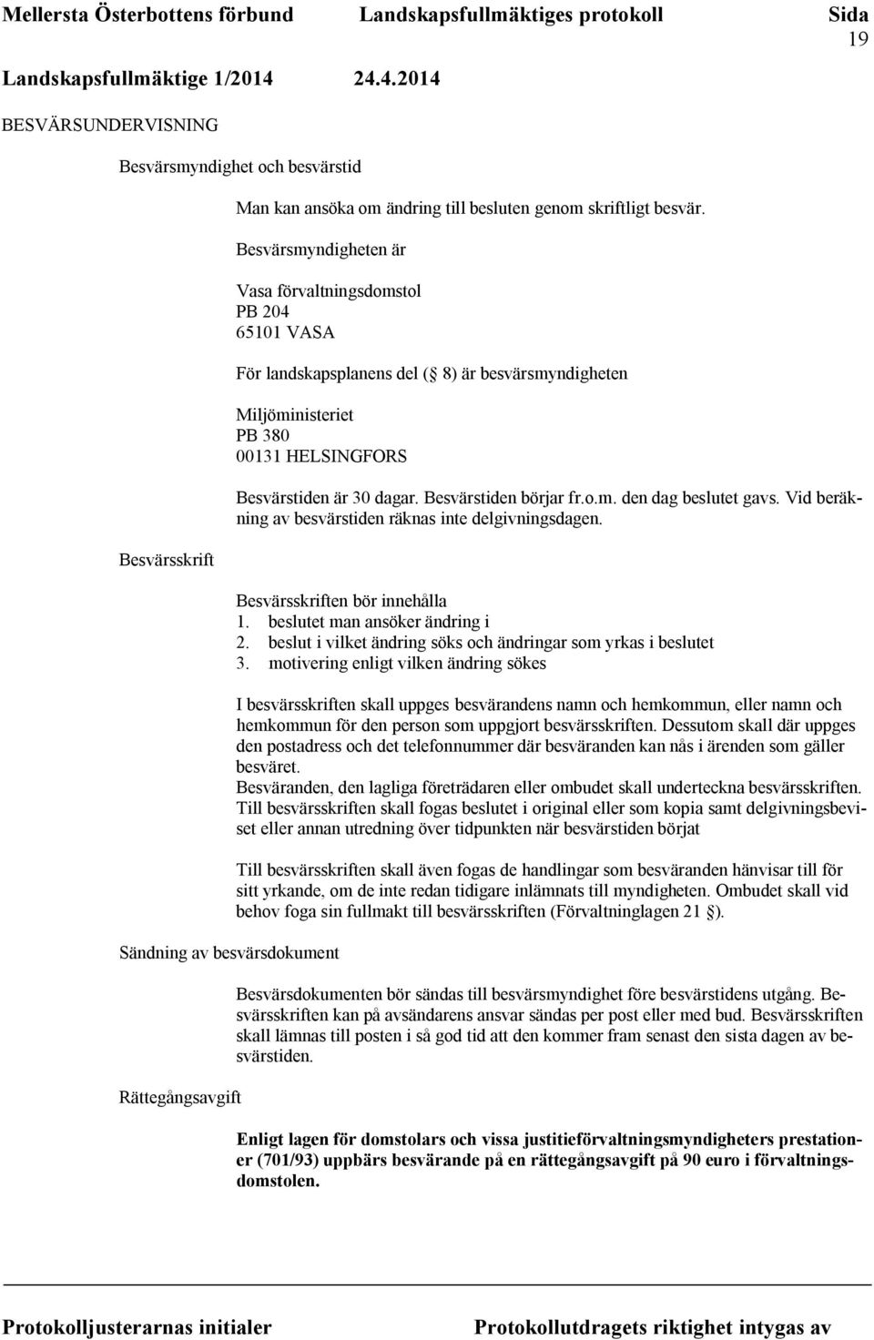 Rättegångsavgift Besvärstiden är 30 dagar. Besvärstiden börjar fr.o.m. den dag beslutet gavs. Vid beräkning av besvärstiden räknas inte delgivningsdagen. Besvärsskriften bör innehålla 1.