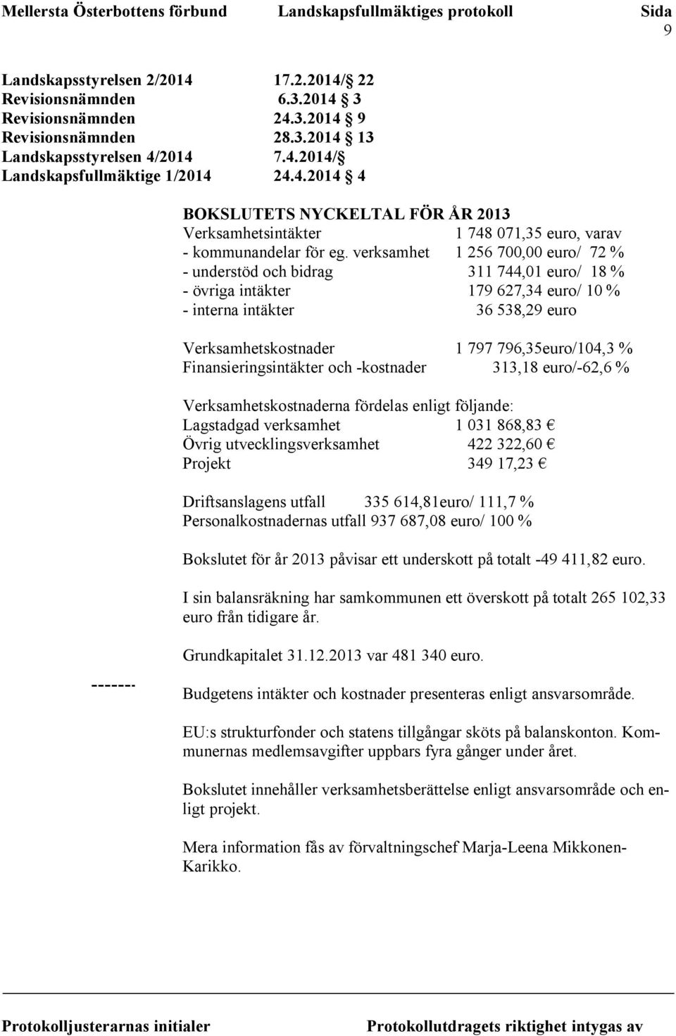 Finansieringsintäkter och -kostnader 313,18 euro/-62,6 % Verksamhetskostnaderna fördelas enligt följande: Lagstadgad verksamhet 1 031 868,83 Övrig utvecklingsverksamhet 422 322,60 Projekt 349 17,23