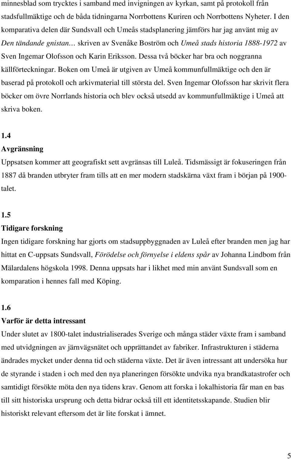 och Karin Eriksson. Dessa två böcker har bra och noggranna källförteckningar. Boken om Umeå är utgiven av Umeå kommunfullmäktige och den är baserad på protokoll och arkivmaterial till största del.