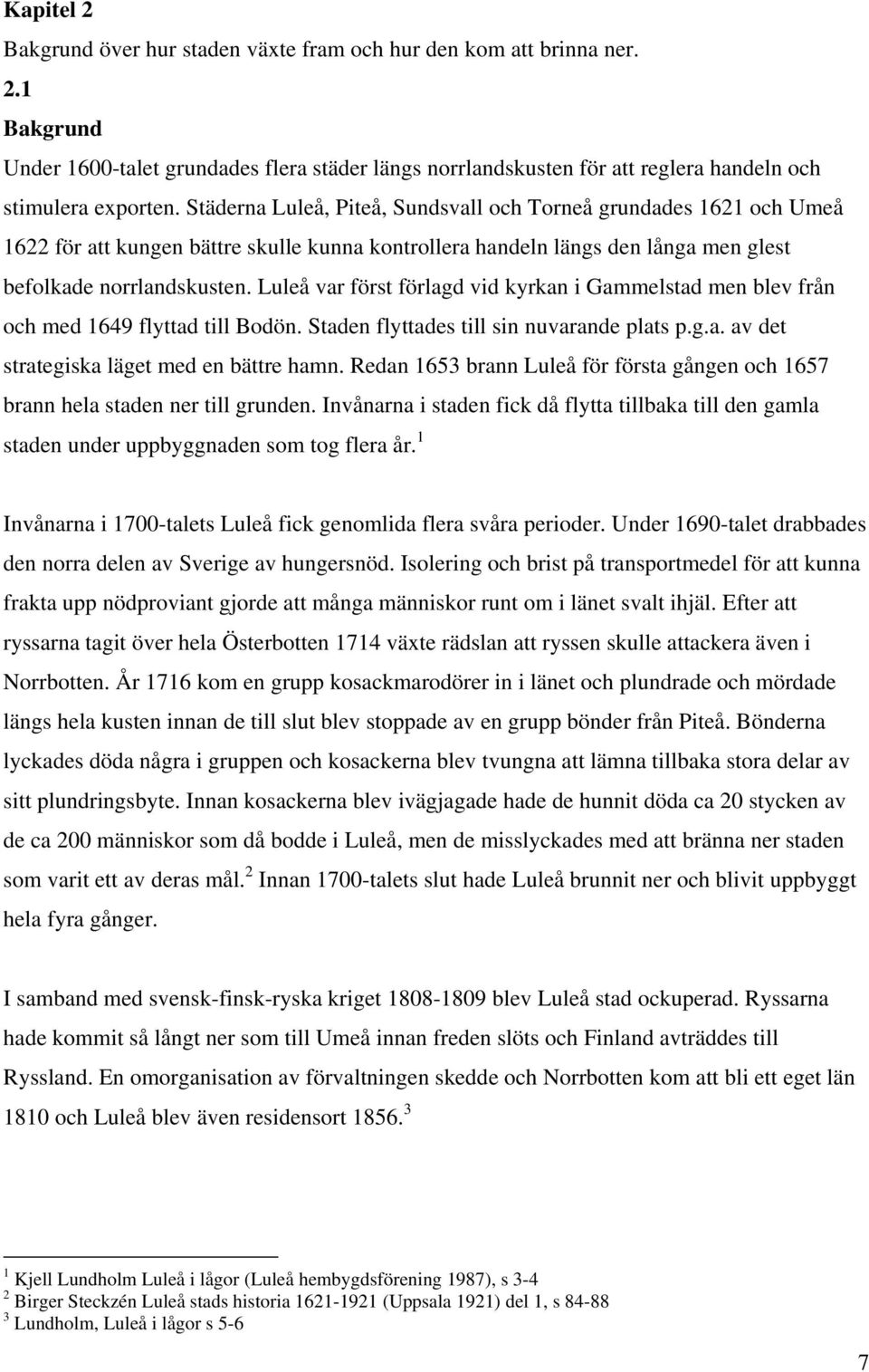 Luleå var först förlagd vid kyrkan i Gammelstad men blev från och med 1649 flyttad till Bodön. Staden flyttades till sin nuvarande plats p.g.a. av det strategiska läget med en bättre hamn.