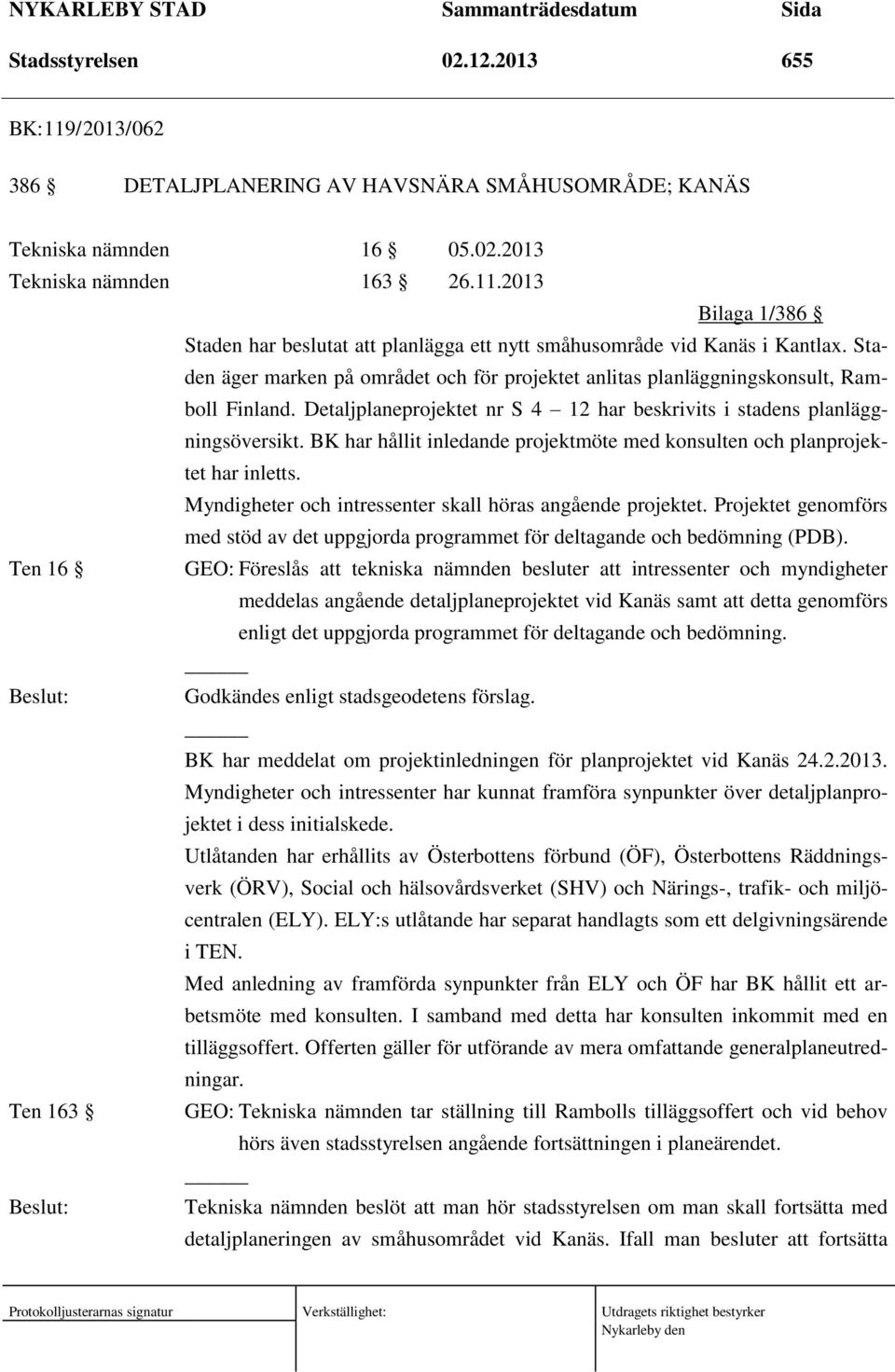 BK har hållit inledande projektmöte med konsulten och planprojektet har inletts. Myndigheter och intressenter skall höras angående projektet.