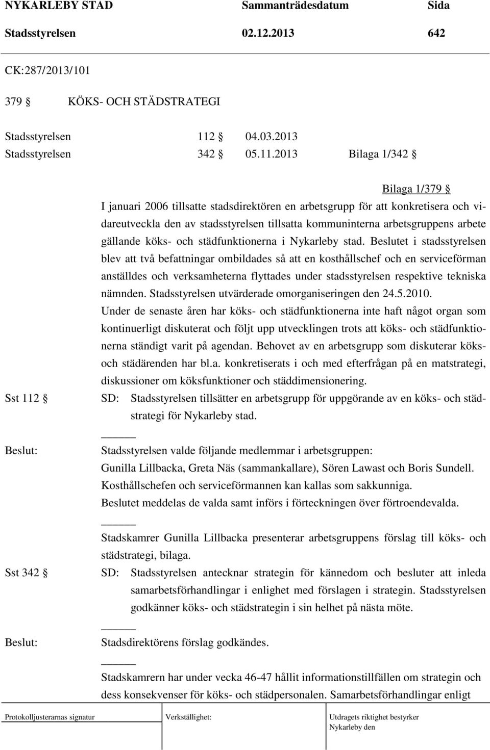 2013 Bilaga 1/342 Sst 112 Sst 342 Bilaga 1/379 I januari 2006 tillsatte stadsdirektören en arbetsgrupp för att konkretisera och vidareutveckla den av stadsstyrelsen tillsatta kommuninterna