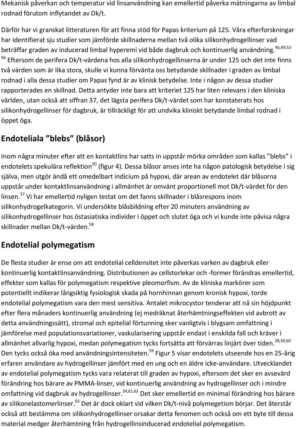 Våra efterforskningar har identifierat sju studier som jämförde skillnaderna mellan två olika silikonhydrogellinser vad beträffar graden av inducerad limbal hyperemi vid både dagbruk och kontinuerlig