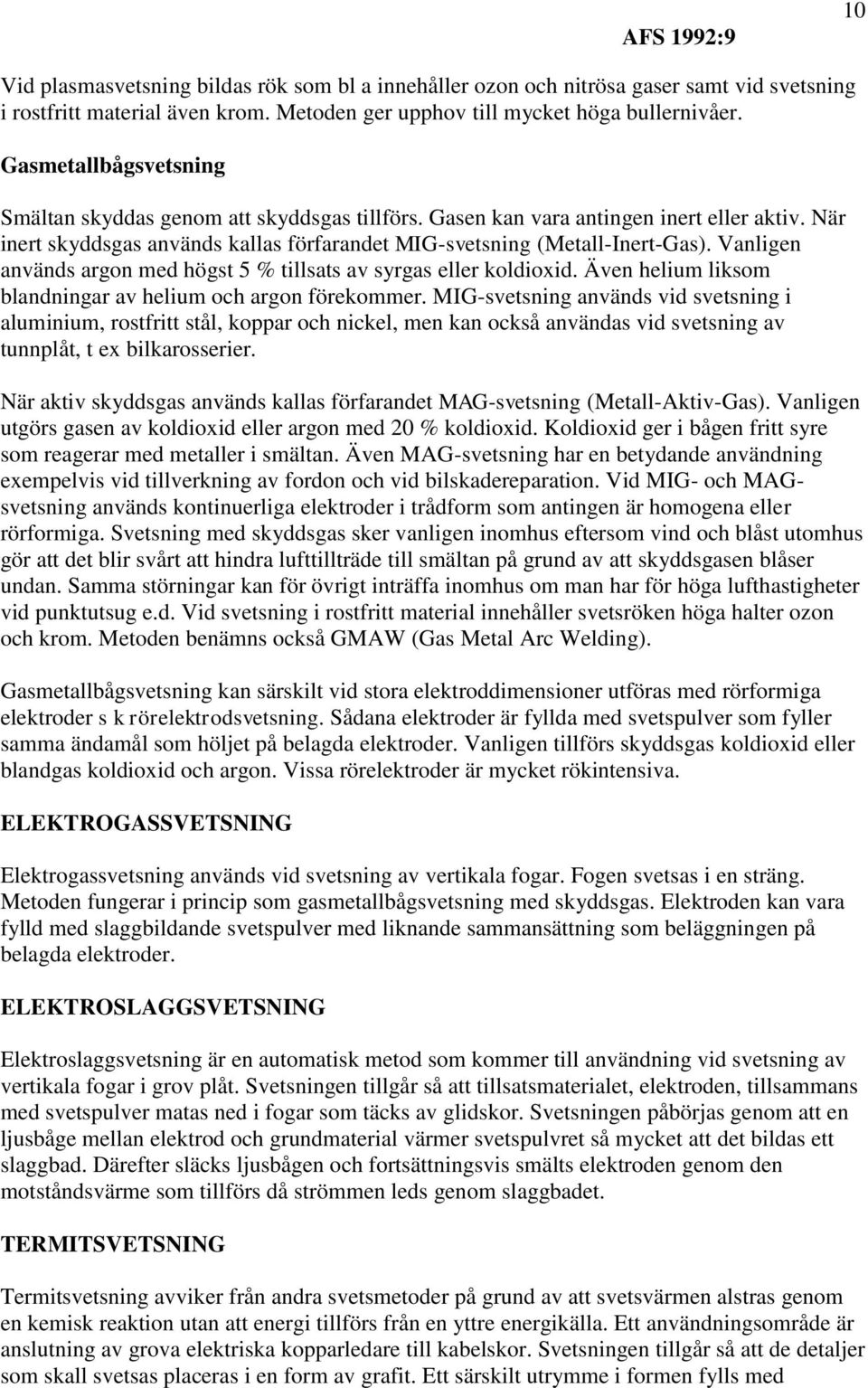 Vanligen används argon med högst 5 % tillsats av syrgas eller koldioxid. Även helium liksom blandningar av helium och argon förekommer.