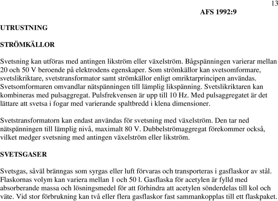 Svetslikriktaren kan kombineras med pulsaggregat. Pulsfrekvensen är upp till 10 Hz. Med pulsaggregatet är det lättare att svetsa i fogar med varierande spaltbredd i klena dimensioner.