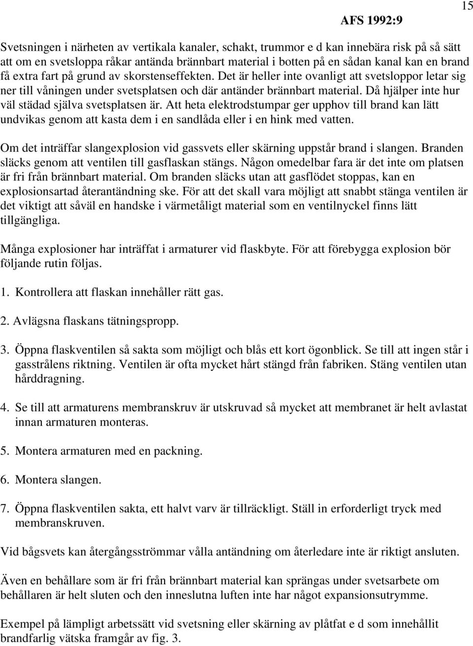 Då hjälper inte hur väl städad själva svetsplatsen är. Att heta elektrodstumpar ger upphov till brand kan lätt undvikas genom att kasta dem i en sandlåda eller i en hink med vatten.