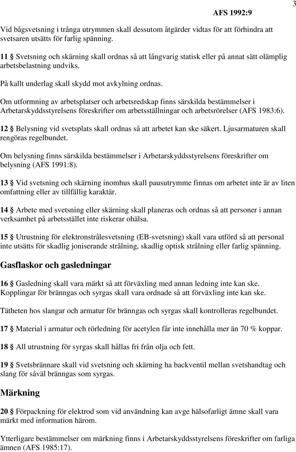 Om utformning av arbetsplatser och arbetsredskap finns särskilda bestämmelser i Arbetarskyddsstyrelsens föreskrifter om arbetsställningar och arbetsrörelser (AFS 1983:6).