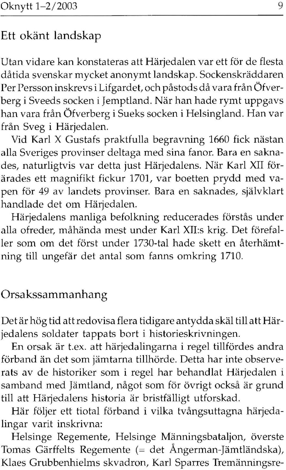 Han var från Sveg i Härjedalen. Vid Karl X Gustafs praktfulla begravning 1660 fick nästan alla Sveriges provinser deltaga med sina fanor. Bara en saknades, naturligtvis var detta just Härjedalens.