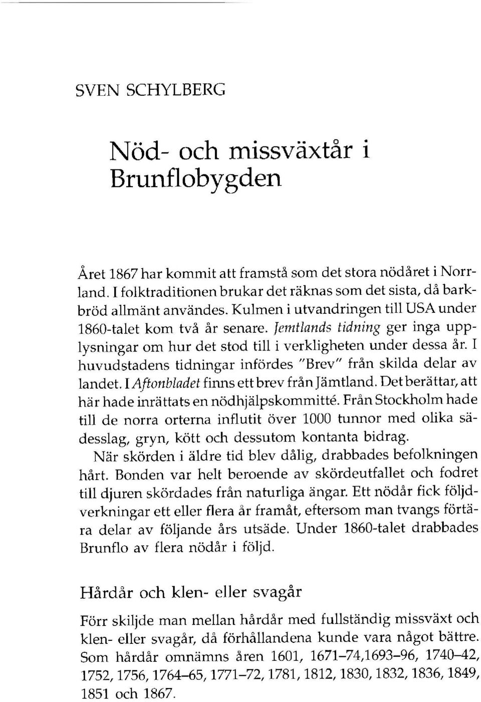 I huvudstadens tidningar infördes "Brev" från skilda delar av landet. I Aftonbladet finns ett brev från Jämtland. Det berättar, att här hade inrättats en nödhjälpskommitté.