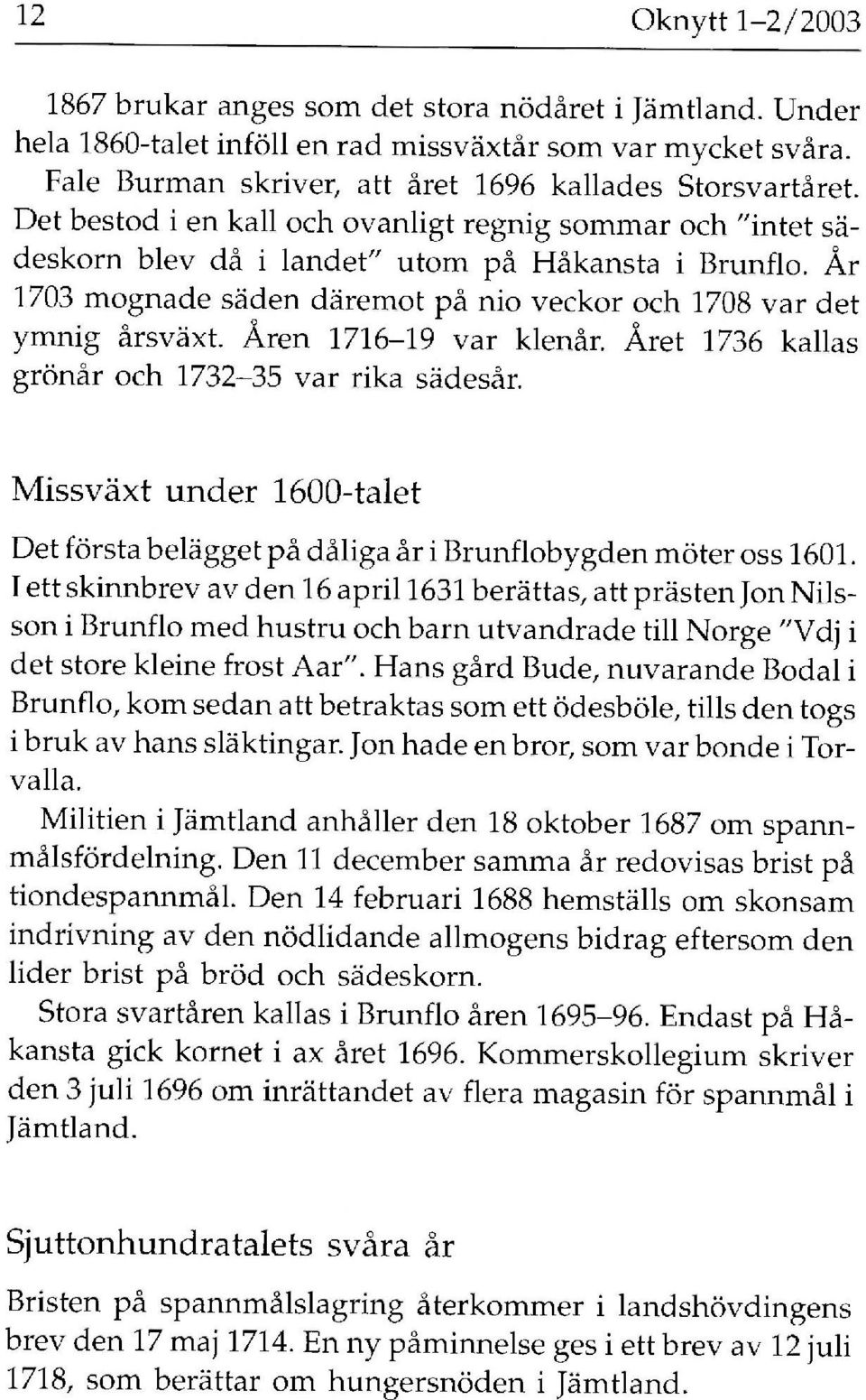 Åren 1716-19 var klenår. Året 1736 kallas grönår och 1732-35 var rika sädesår. Missväxt under 1600-talet Det första belägget på dåliga år i Brunflobygden möter oss 1601.