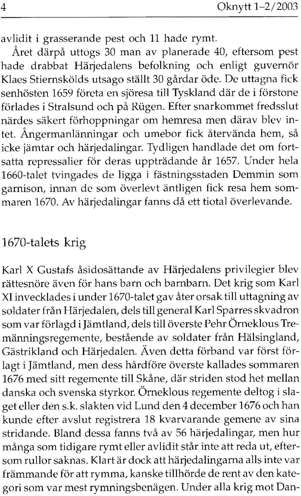 De uttagna fick senhösten 1659 företa en sjöresa till Tyskland där de i förstone förlades i Stralsund och på Rügen.