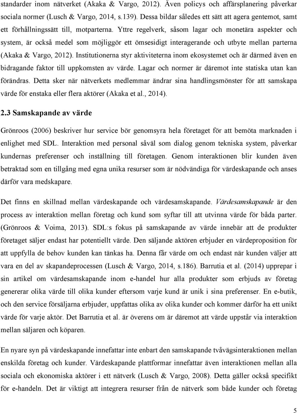 Yttre regelverk, såsom lagar och monetära aspekter och system, är också medel som möjliggör ett ömsesidigt interagerande och utbyte mellan parterna (Akaka & Vargo, 2012).