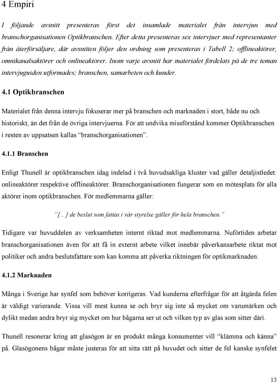 Inom varje avsnitt har materialet fördelats på de tre teman intervjuguiden utformades; branschen, samarbeten och kunder. 4.