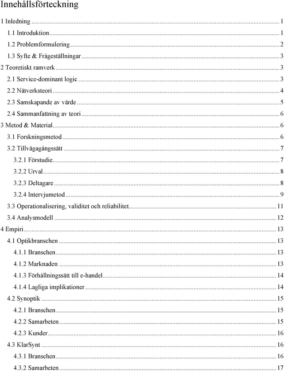 .. 8 3.2.4 Intervjumetod... 9 3.3 Operationalisering, validitet och reliabilitet... 11 3.4 Analysmodell... 12 4 Empiri... 13 4.1 Optikbranschen... 13 4.1.1 Branschen... 13 4.1.2 Marknaden... 13 4.1.3 Förhållningssätt till e-handel.