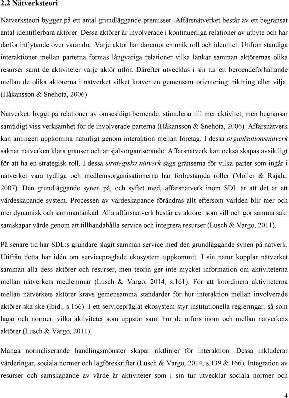 Utifrån ständiga interaktioner mellan parterna formas långvariga relationer vilka länkar samman aktörernas olika resurser samt de aktiviteter varje aktör utför.