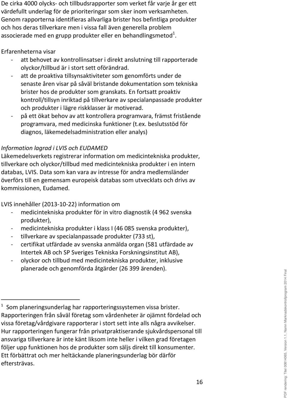 behandlingsmetod 1. Erfarenheterna visar - att behovet av kontrollinsatser i direkt anslutning till rapporterade olyckor/tillbud är i stort sett oförändrad.