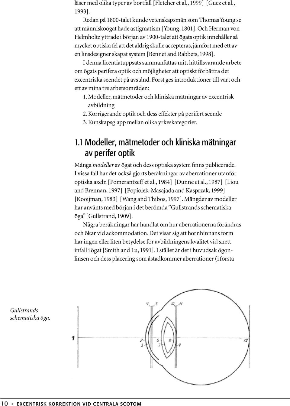 Rabbets, 1998]. I denna licentiatuppsats sammanfattas mitt hittillsvarande arbete om ögats perifera optik och möjligheter att optiskt förbättra det excentriska seendet på avstånd.