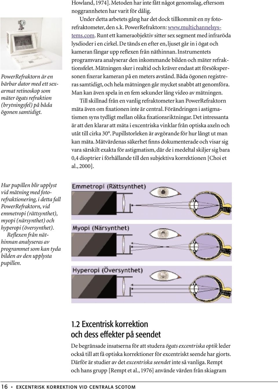 multichannelsystems.com. Runt ett kameraobjektiv sitter sex segment med infraröda lysdioder i en cirkel. De tänds en efter en, ljuset går in i ögat och kameran fångar upp reflexen från näthinnan.