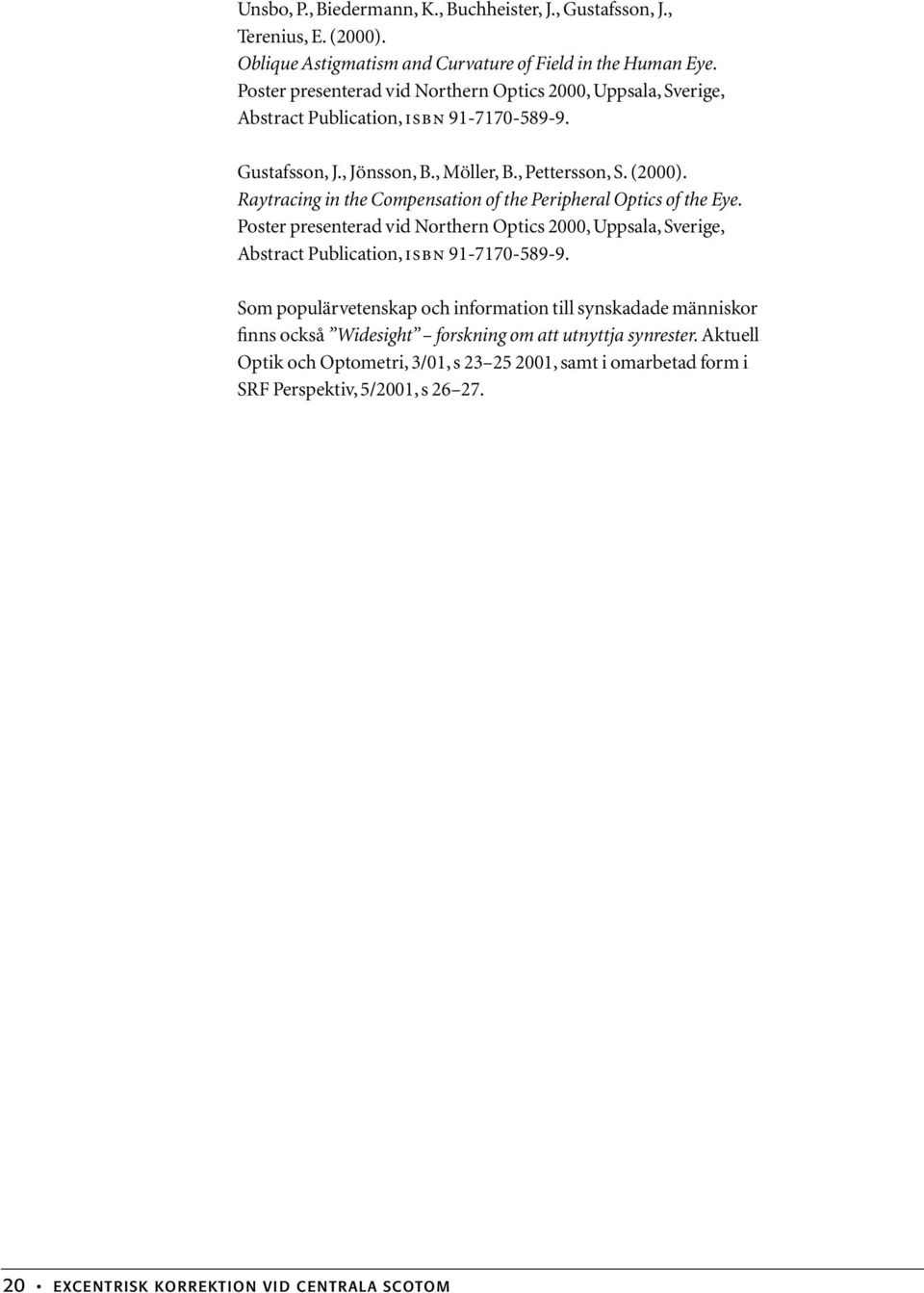 Raytracing in the Compensation of the Peripheral Optics of the Eye. Poster presenterad vid Northern Optics 2000, Uppsala, Sverige, Abstract Publication, ISBN 91-7170-589-9.