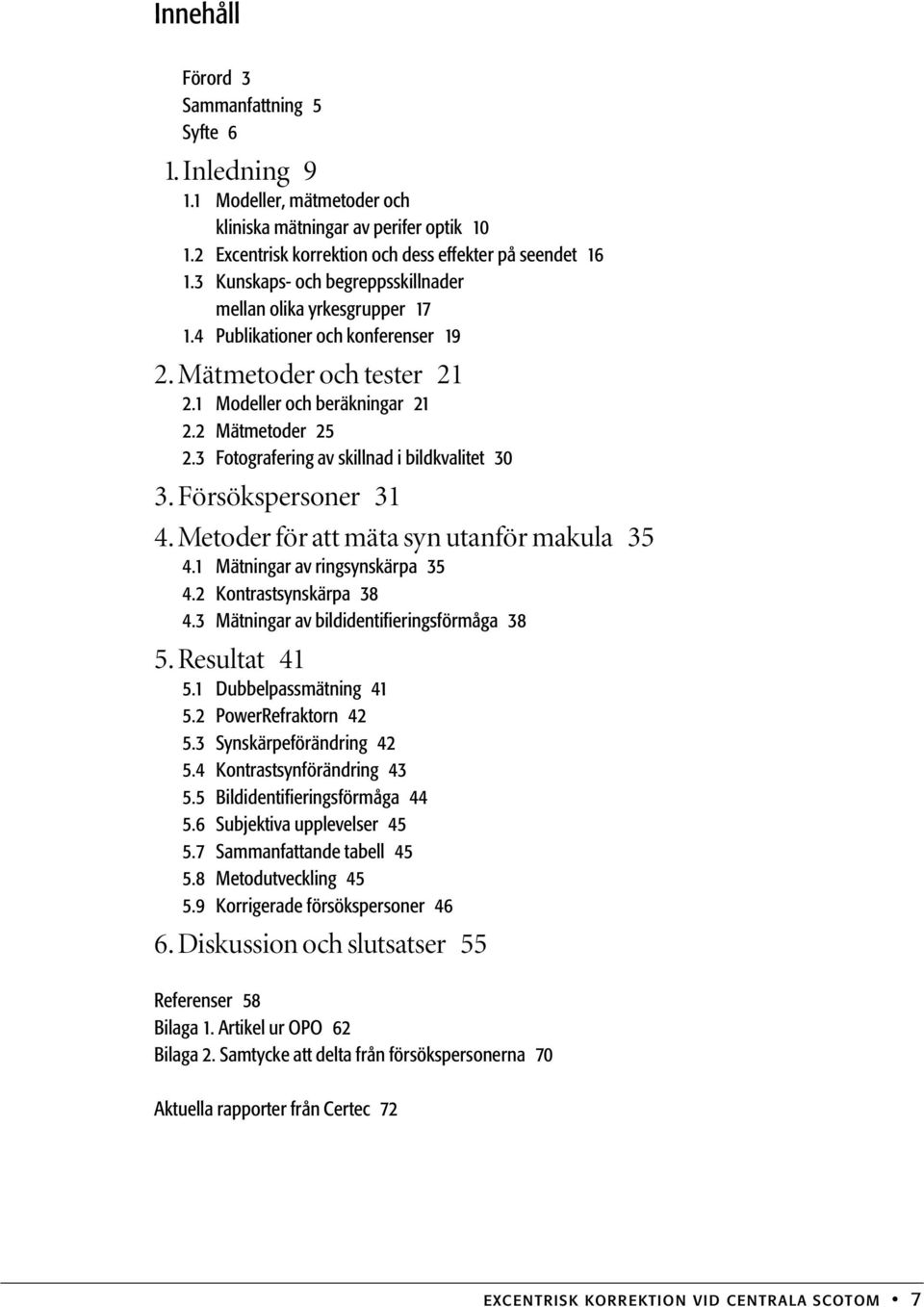 3 Fotografering av skillnad i bildkvalitet 30 3. Försökspersoner 31 4. Metoder för att mäta syn utanför makula 35 4.1 Mätningar av ringsynskärpa 35 4.2 Kontrastsynskärpa 38 4.