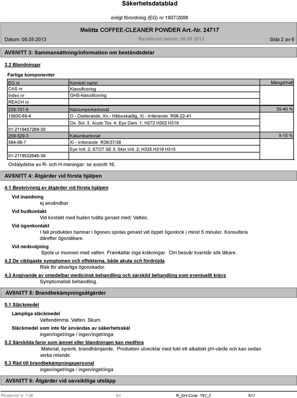 Irriterande R08-22-41 Ox. Sol. 3, Acute Tox. 4, Eye Dam. 1; H272 H302 H318 01-2119457268-30 209-529-3 Kaliumkarbonat 584-08-7 Xi - Irriterande R36/37/38 Eye Irrit. 2, STOT SE 3, Skin Irrit.