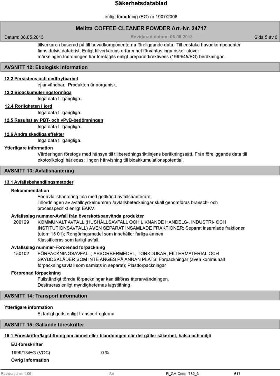 2 Persistens och nedbrytbarhet. Produkten är oorganisk. 12.3 Bioackumuleringsförmåga 12.4 Rörligheten i jord 12.5 Resultat av PBT- och vpvb-bedömningen 12.