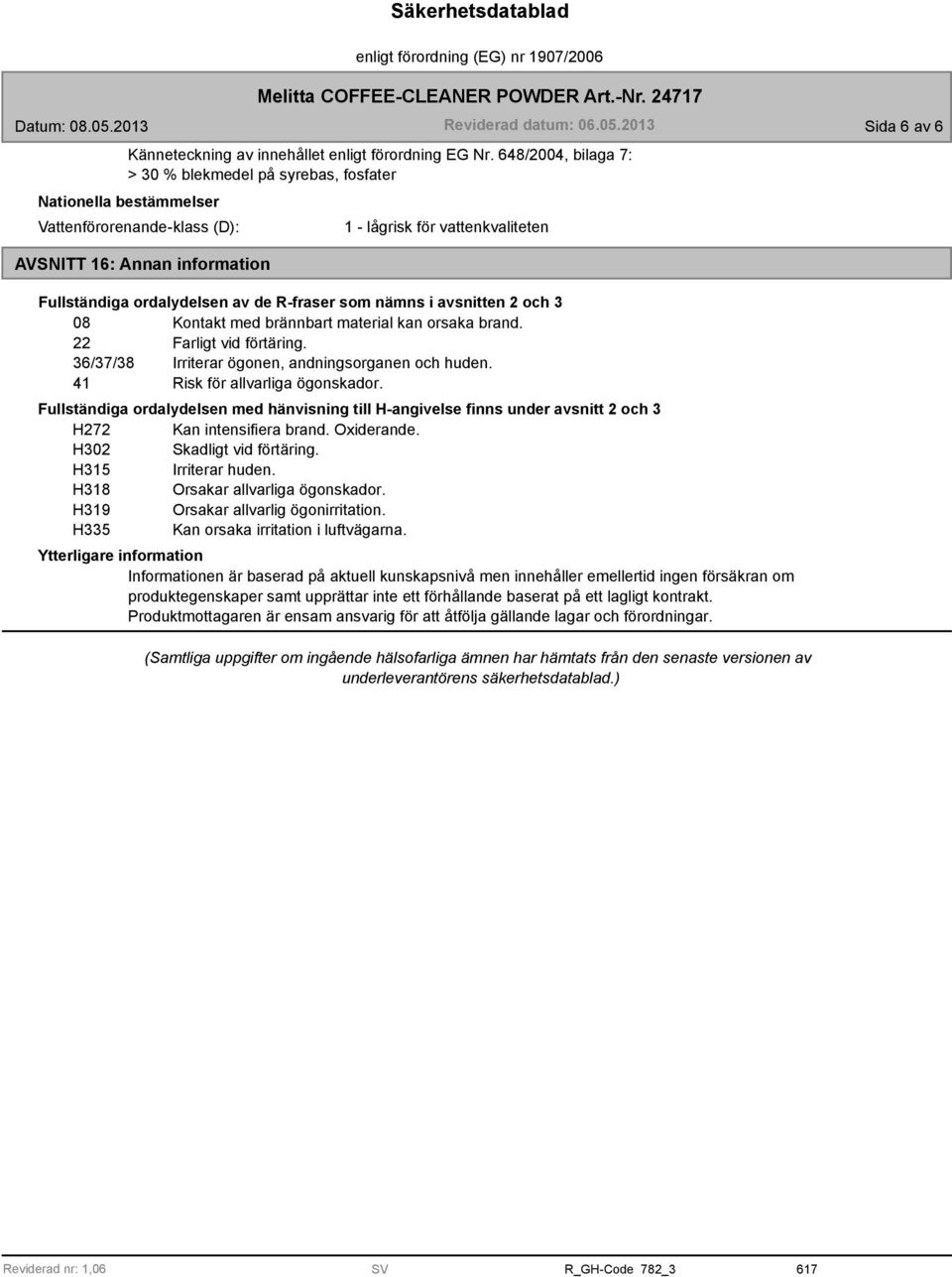 av de R-fraser som nämns i avsnitten 2 och 3 08 Kontakt med brännbart material kan orsaka brand. 22 Farligt vid förtäring. 36/37/38 Irriterar ögonen, andningsorganen och huden.