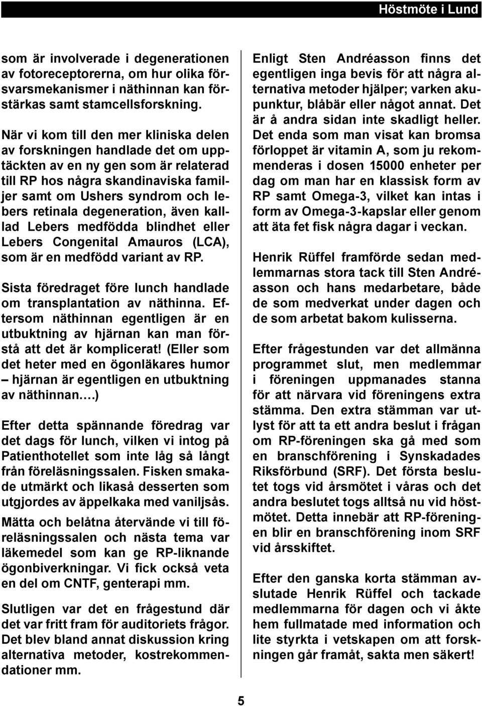 degeneration, även kalllad Lebers medfödda blindhet eller Lebers Congenital Amauros (LCA), som är en medfödd variant av RP. Sista föredraget före lunch handlade om transplantation av näthinna.