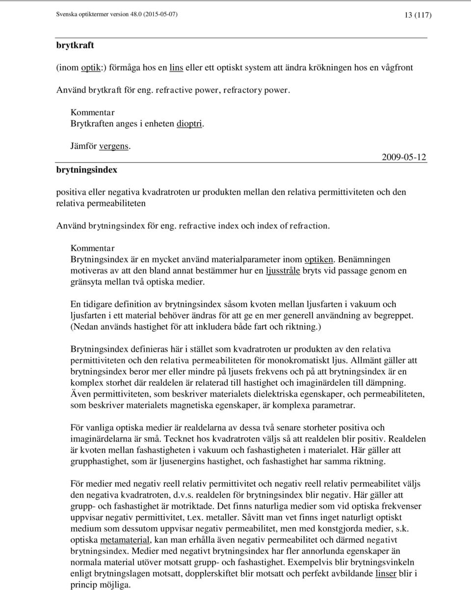 brytningsindex 2009-05-12 positiva eller negativa kvadratroten ur produkten mellan den relativa permittiviteten och den relativa permeabiliteten Använd brytningsindex för eng.