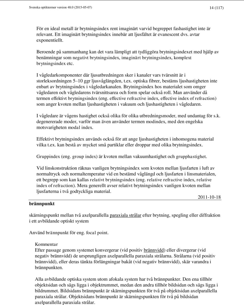 Beroende på sammanhang kan det vara lämpligt att tydliggöra brytningsindexet med hjälp av benämningar som negativt brytningsindex, imaginärt brytningsindex, komplext brytningsindex etc.