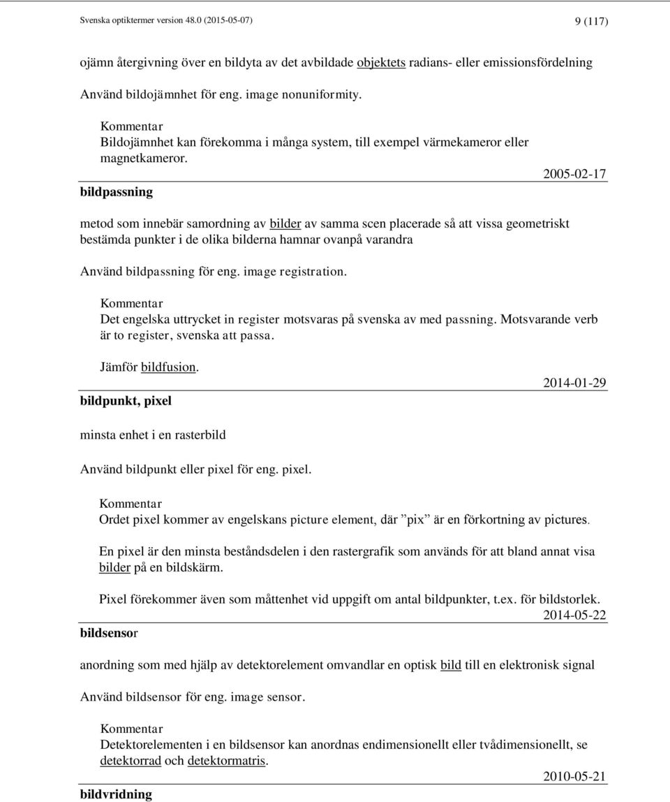 bildpassning 2005-02-17 metod som innebär samordning av bilder av samma scen placerade så att vissa geometriskt bestämda punkter i de olika bilderna hamnar ovanpå varandra Använd bildpassning för eng.