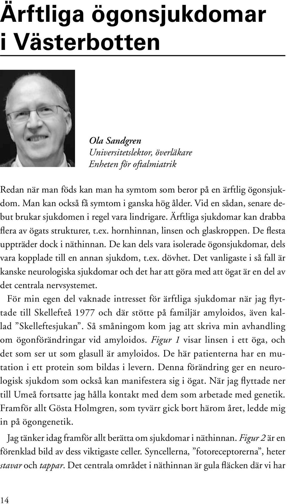 hornhinnan, linsen och glaskroppen. De flesta uppträder dock i näthinnan. De kan dels vara isolerade ögonsjukdomar, dels vara kopplade till en annan sjukdom, t.ex. dövhet.