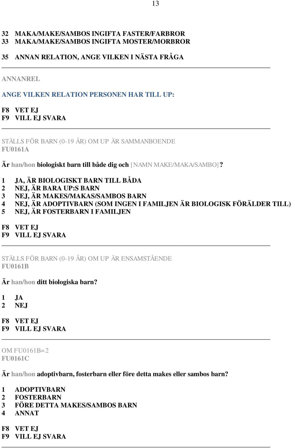 , ÄR BIOLOGISKT BARN TILL BÅDA, ÄR BARA UP:S BARN 3 NEJ, ÄR MAKES/MAKAS/SAMBOS BARN 4 NEJ, ÄR ADOPTIVBARN (SOM INGEN I FAMILJEN ÄR BIOLOGISK FÖRÄLDER TILL) 5 NEJ, ÄR FOSTERBARN I FAMILJEN