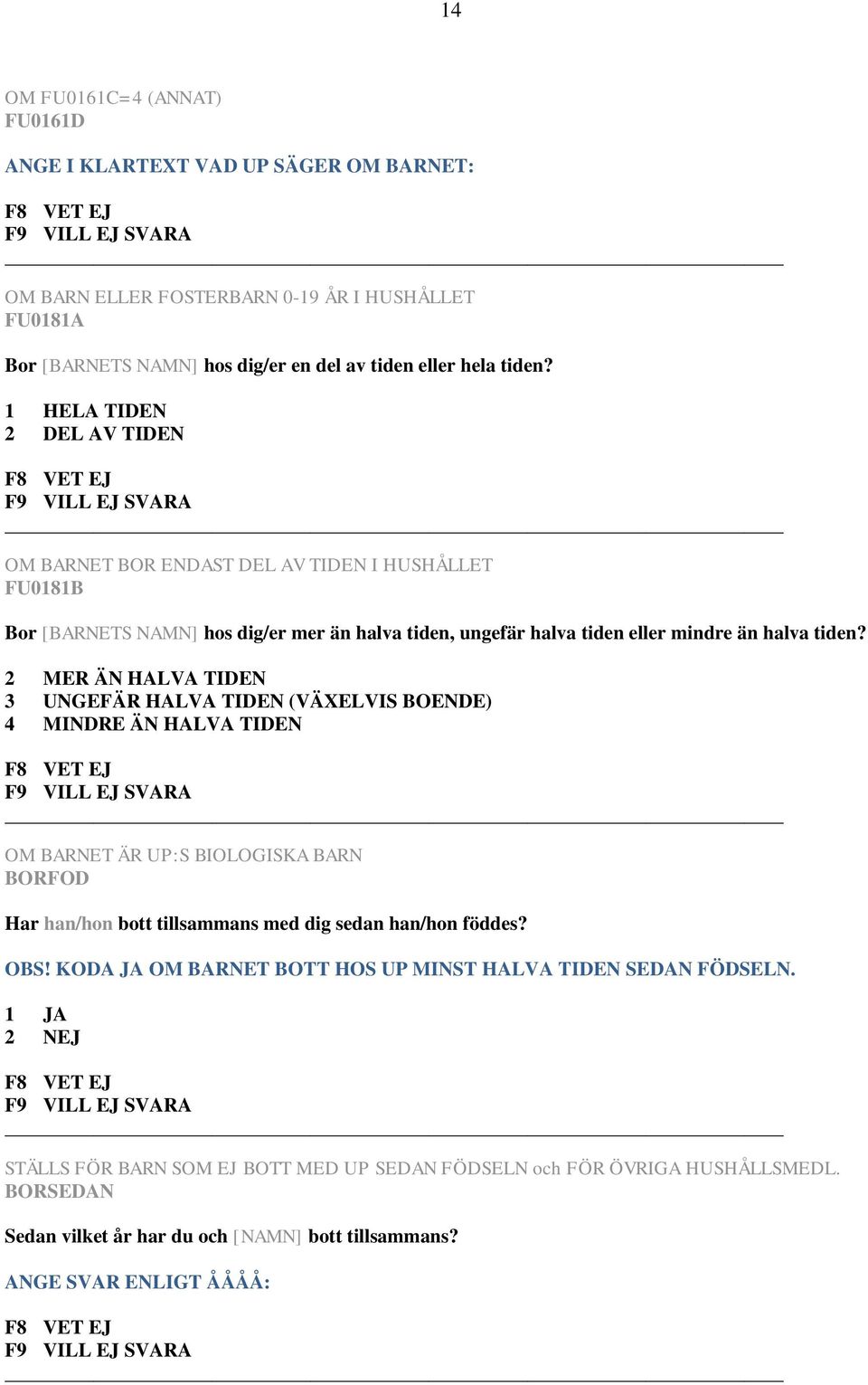 2 MER ÄN HALVA TIDEN 3 UNGEFÄR HALVA TIDEN (VÄXELVIS BOENDE) 4 MINDRE ÄN HALVA TIDEN OM BARNET ÄR UP:S BIOLOGISKA BARN BORFOD Har han/hon bott tillsammans med dig sedan han/hon föddes? OBS!