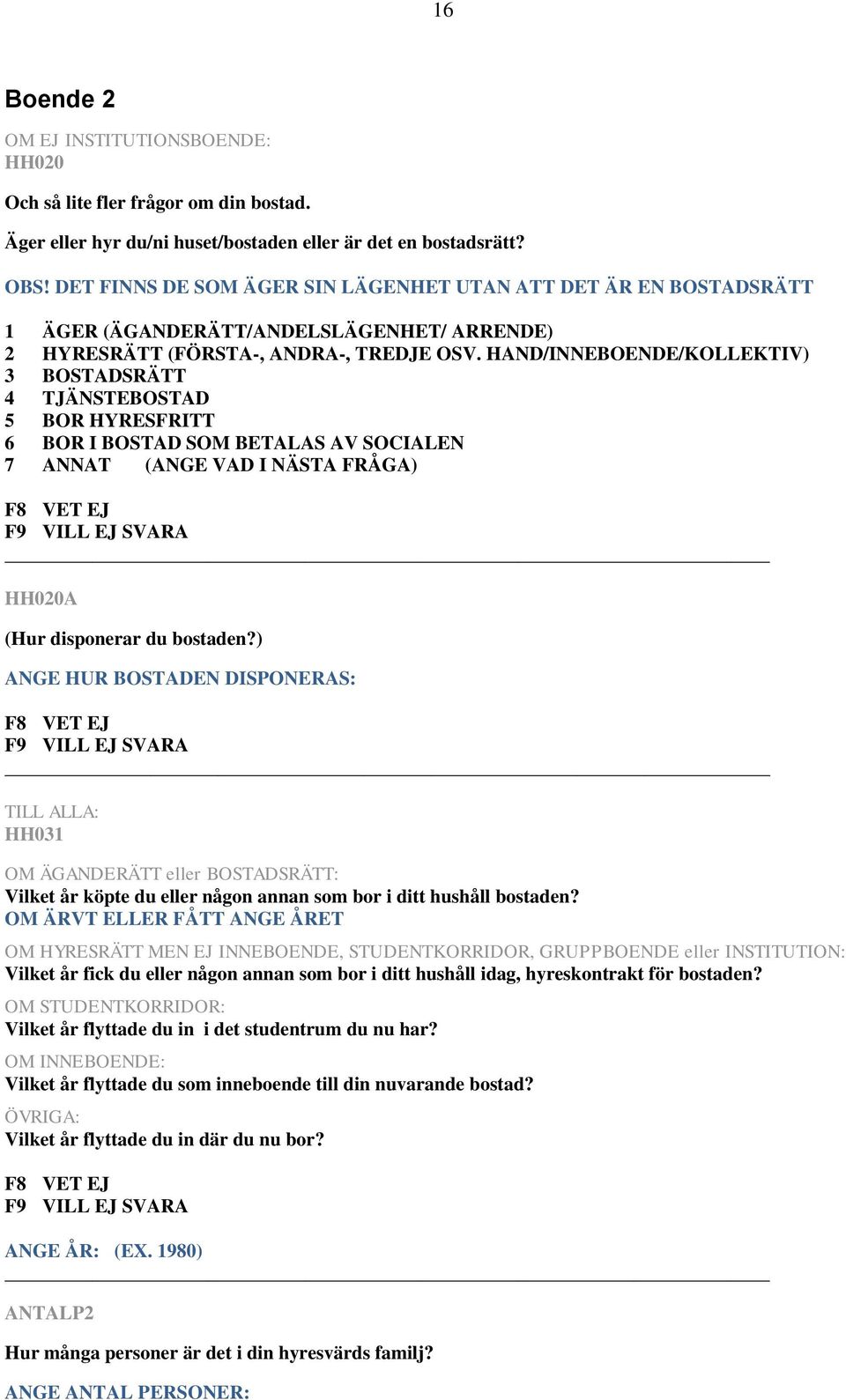 HAND/INNEBOENDE/KOLLEKTIV) 3 BOSTADSRÄTT 4 TJÄNSTEBOSTAD 5 BOR HYRESFRITT 6 BOR I BOSTAD SOM BETALAS AV SOCIALEN 7 ANNAT (ANGE VAD I NÄSTA FRÅGA) HH020A (Hur disponerar du bostaden?