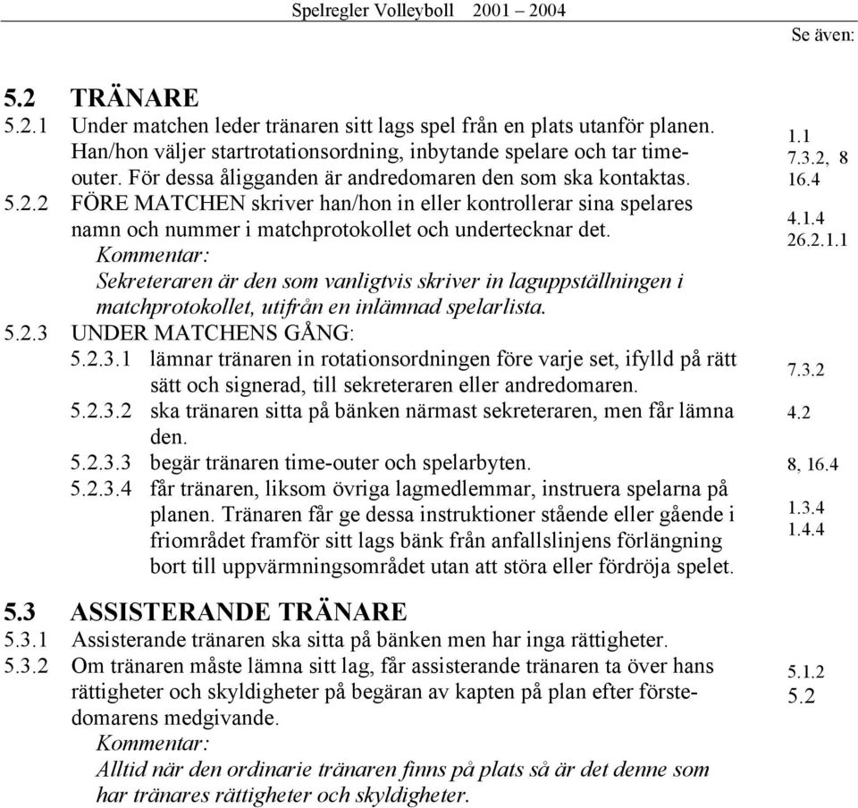 Kommentar: Sekreteraren är den som vanligtvis skriver in laguppställningen i matchprotokollet, utifrån en inlämnad spelarlista. 5.2.3 