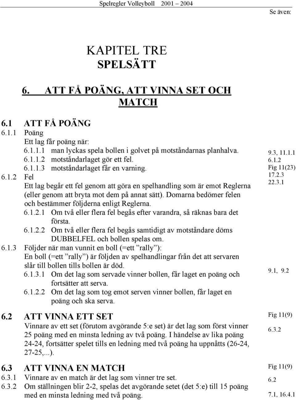 Domarna bedömer felen och bestämmer följderna enligt Reglerna. 6.1.2.1 Om två eller flera fel begås efter varandra, så räknas bara det första. 6.1.2.2 Om två eller flera fel begås samtidigt av motståndare döms DUBBELFEL och bollen spelas om.