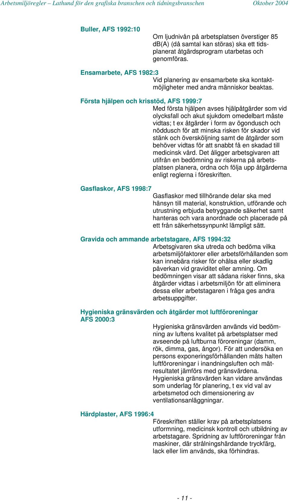 Första hjälpen och krisstöd, AFS 1999:7 Med första hjälpen avses hjälpåtgärder som vid olycksfall och akut sjukdom omedelbart måste vidtas; t ex åtgärder i form av ögondusch och nöddusch för att