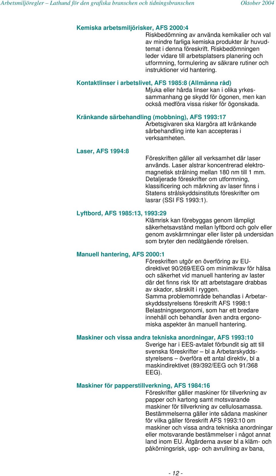 Kontaktlinser i arbetslivet, AFS 1985:8 (Allmänna råd) Mjuka eller hårda linser kan i olika yrkessammanhang ge skydd för ögonen, men kan också medföra vissa risker för ögonskada.