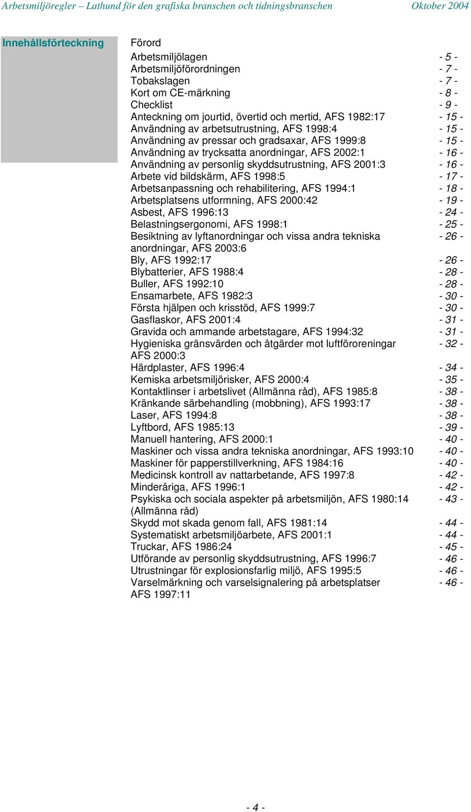 AFS 2001:3-16 - Arbete vid bildskärm, AFS 1998:5-17 - Arbetsanpassning och rehabilitering, AFS 1994:1-18 - Arbetsplatsens utformning, AFS 2000:42-19 - Asbest, AFS 1996:13-24 - Belastningsergonomi,