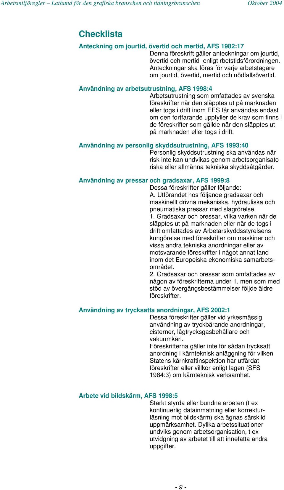 Användning av arbetsutrustning, AFS 1998:4 Arbetsutrustning som omfattades av svenska föreskrifter när den släpptes ut på marknaden eller togs i drift inom EES får användas endast om den fortfarande