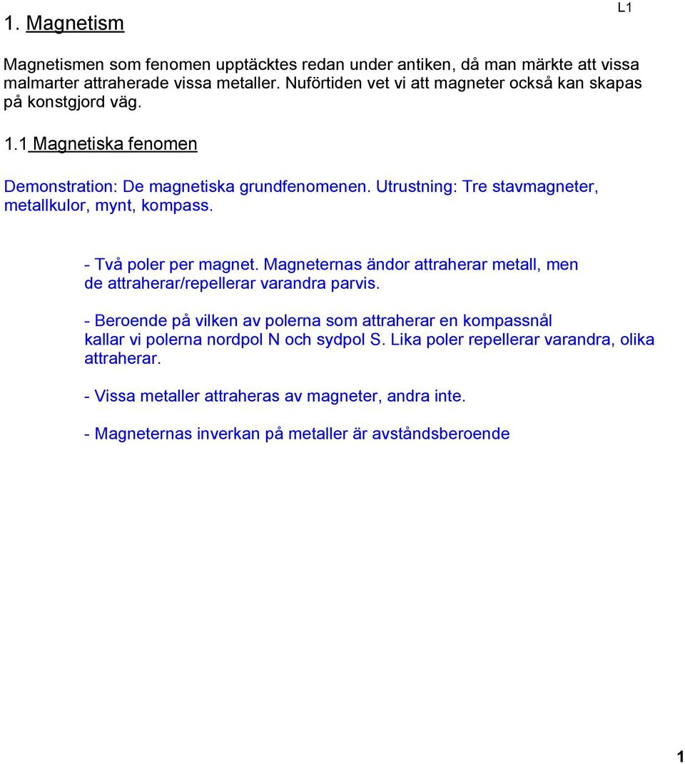 Utrustning: Tre stavmagneter, metallkulor, mynt, kompass. Två poler per magnet. Magneternas ändor attraherar metall, men de attraherar/repellerar varandra parvis.