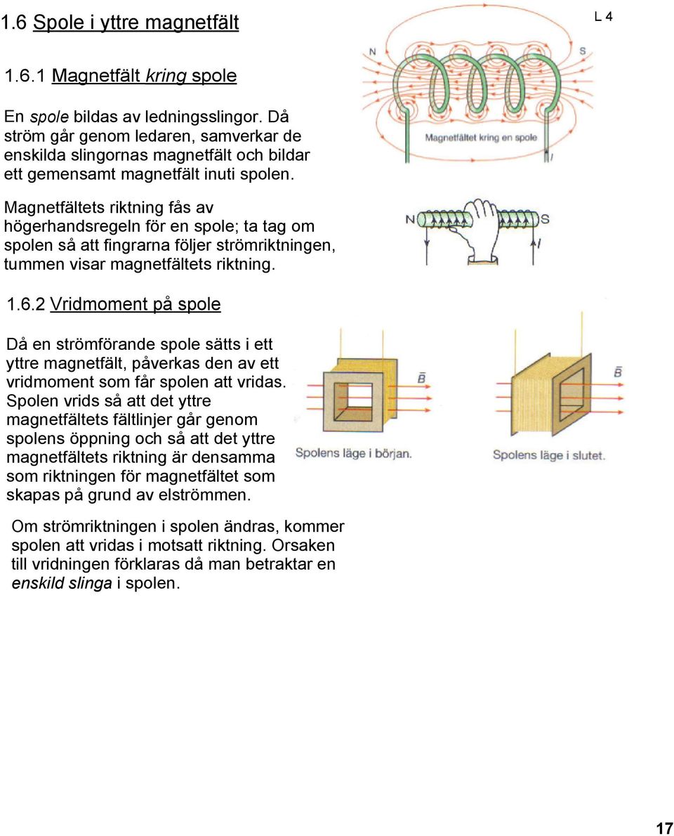 Magnetfältets riktning fås av högerhandsregeln för en spole; ta tag om spolen så att fingrarna följer strömriktningen, tummen visar magnetfältets riktning. 1.6.