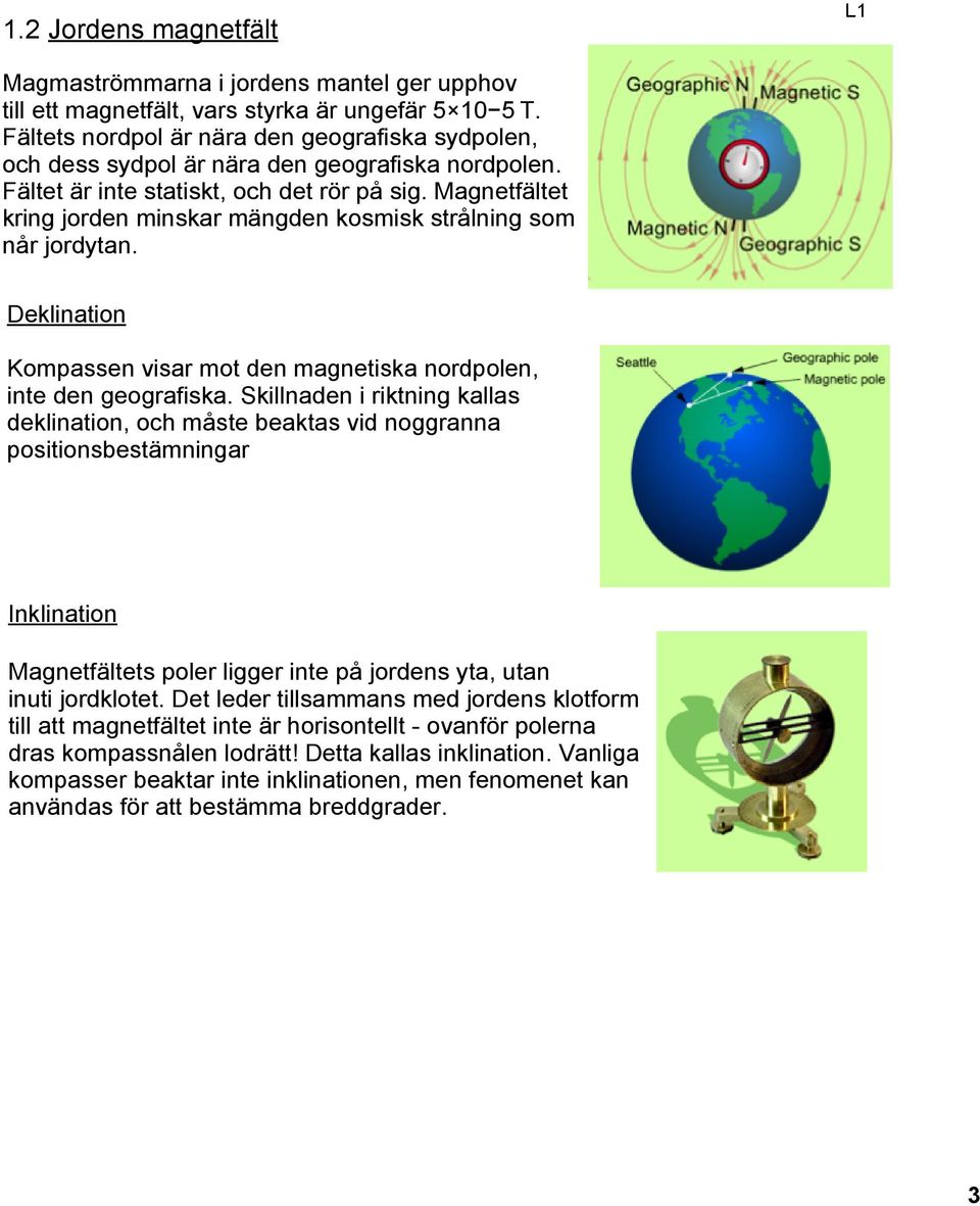 Magnetfältet kring jorden minskar mängden kosmisk strålning som når jordytan. Deklination Kompassen visar mot den magnetiska nordpolen, inte den geografiska.