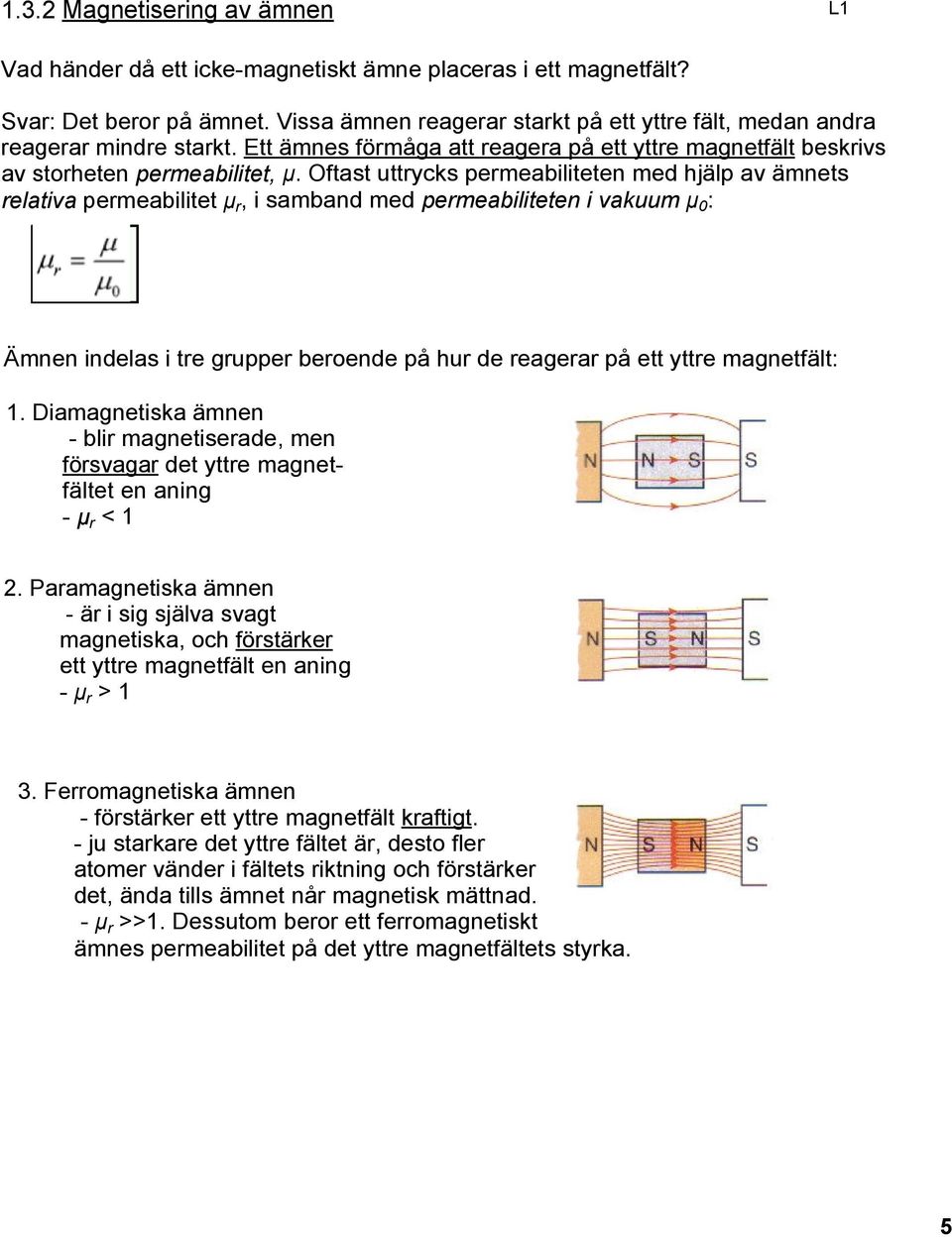 Oftast uttrycks permeabiliteten med hjälp av ämnets relativa permeabilitet μ r, i samband med permeabiliteten i vakuum μ 0 : Ämnen indelas i tre grupper beroende på hur de reagerar på ett yttre