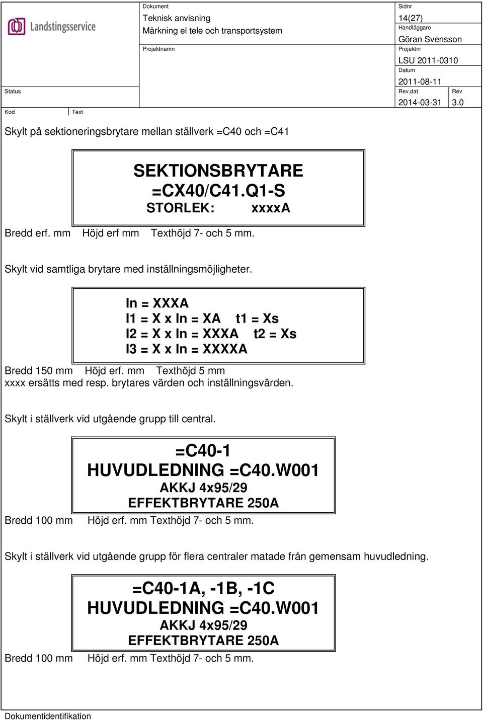 mm höjd 5 mm xxxx ersätts med resp. brytares värden och inställningsvärden. Skylt i ställverk vid utgående grupp till central. Bredd 100 mm =C40-1 HUVUDLEDNING =C40.