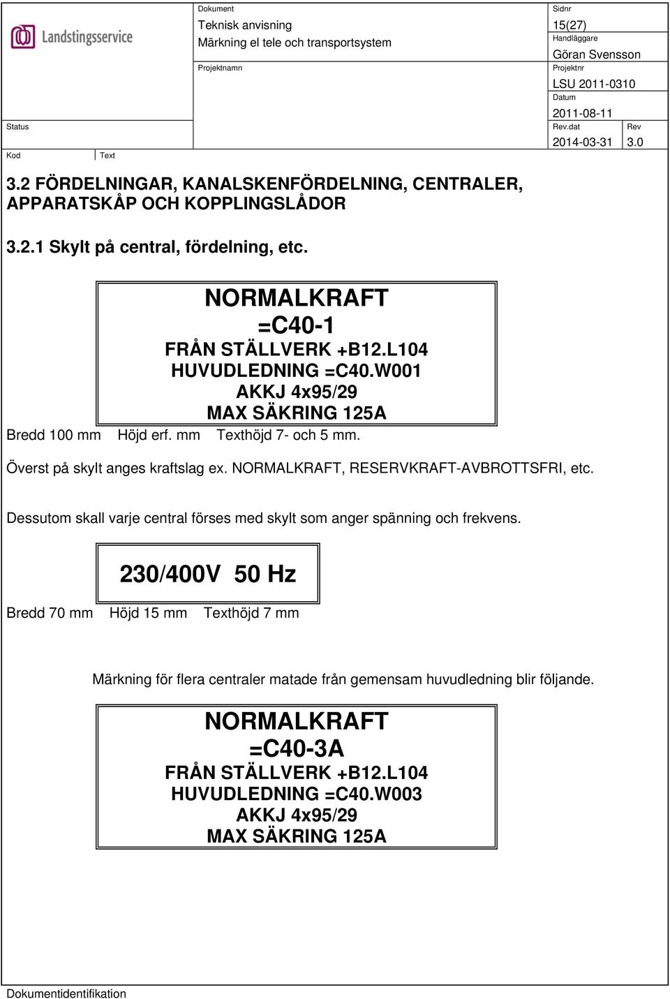 Överst på skylt anges kraftslag ex. NORMALKRAFT, RESERVKRAFT-AVBROTTSFRI, etc. Dessutom skall varje central förses med skylt som anger spänning och frekvens.