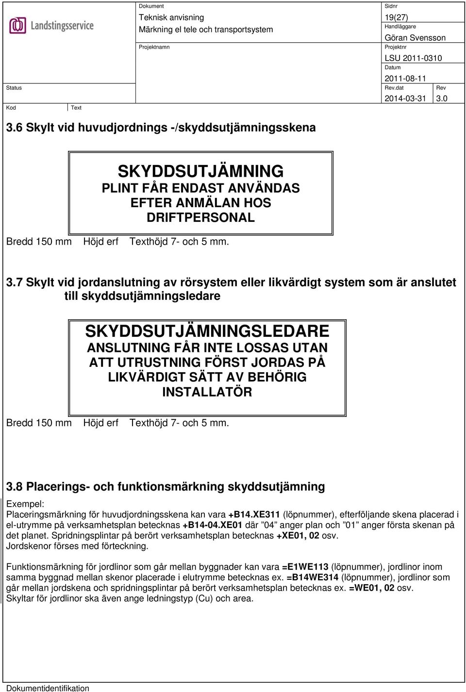 7 Skylt vid jordanslutning av rörsystem eller likvärdigt system som är anslutet till skyddsutjämningsledare SKYDDSUTJÄMNINGSLEDARE ANSLUTNING FÅR INTE LOSSAS UTAN ATT UTRUSTNING FÖRST JORDAS PÅ