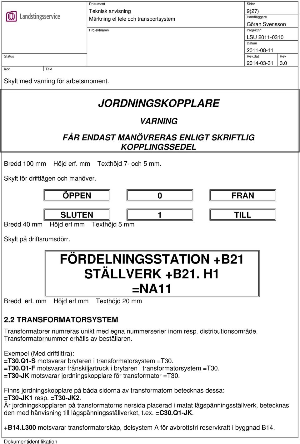 2 TRANSFORMATORSYSTEM Transformatorer numreras unikt med egna nummerserier inom resp. distributionsområde. Transformatornummer erhålls av beställaren. Exempel (Med driftlittra): =T30.