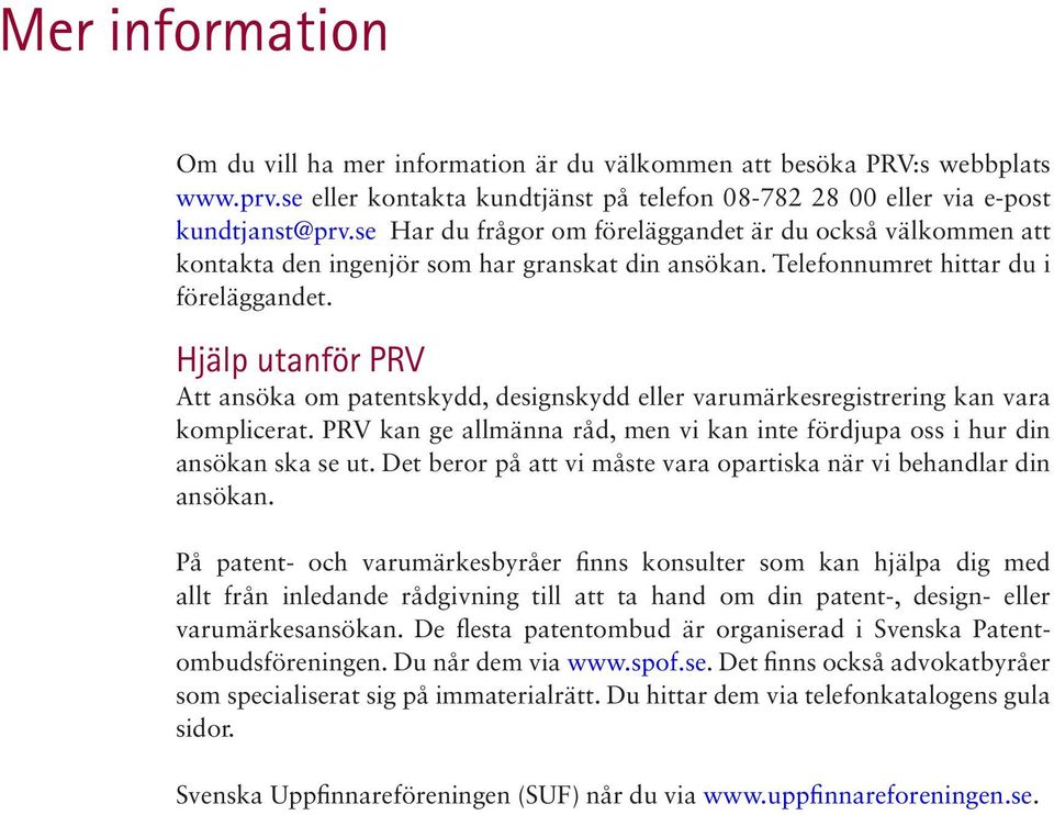 Hjälp utanför PRV Att ansöka om patentskydd, designskydd eller varumärkesregistrering kan vara komplicerat. PRV kan ge allmänna råd, men vi kan inte fördjupa oss i hur din ansökan ska se ut.